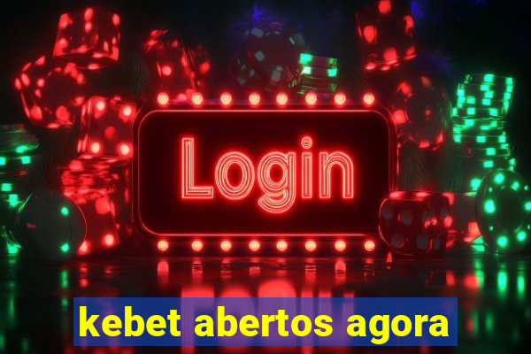 kebet abertos agora